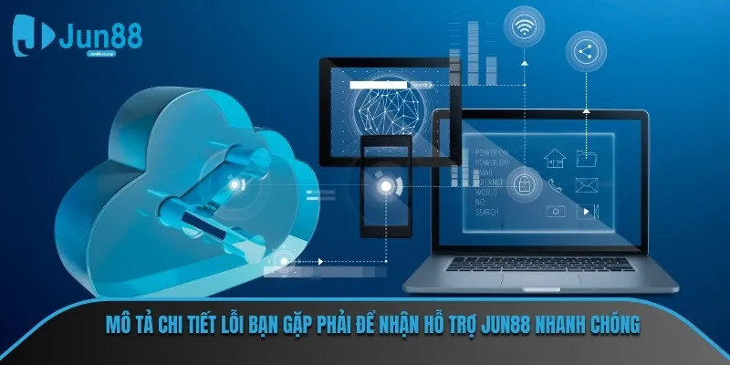 Mô tả chi tiết lỗi bạn gặp phải để nhận hỗ trợ JUN88 nhanh chóng
