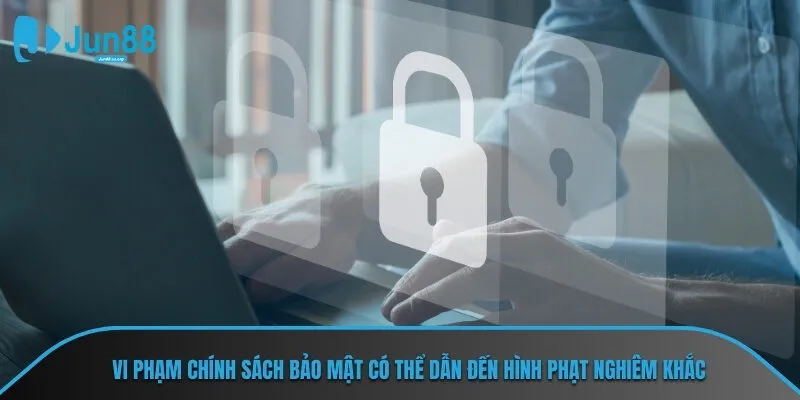Vi phạm chính sách bảo mật có thể dẫn đến hình phạt nghiêm khắc