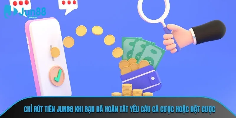 Chỉ rút tiền JUN88 khi bạn đã hoàn tất yêu cầu cá cược hoặc đặt cược